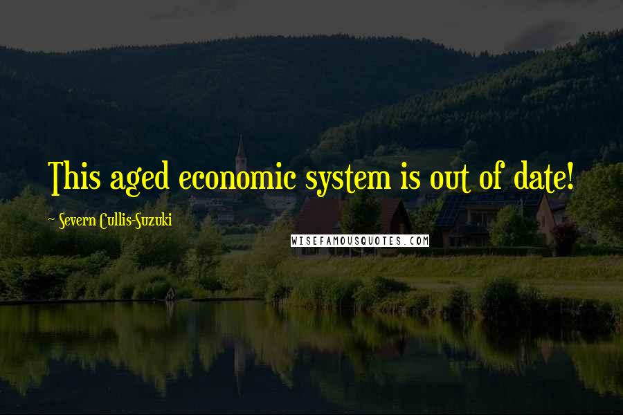 Severn Cullis-Suzuki Quotes: This aged economic system is out of date!