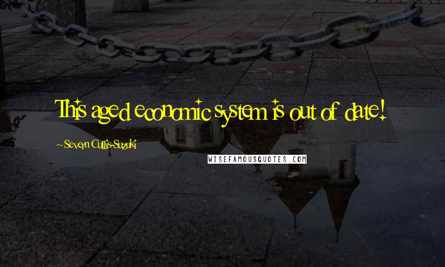 Severn Cullis-Suzuki Quotes: This aged economic system is out of date!