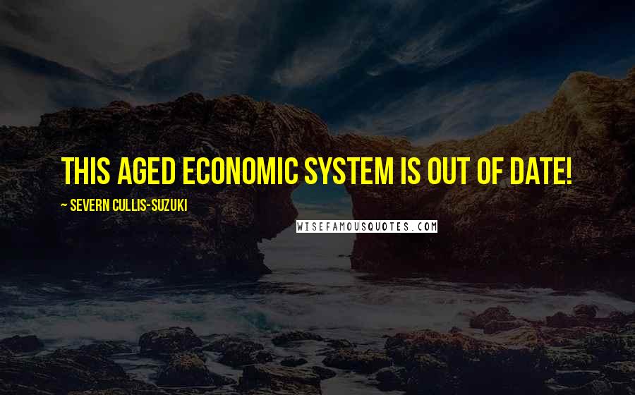 Severn Cullis-Suzuki Quotes: This aged economic system is out of date!