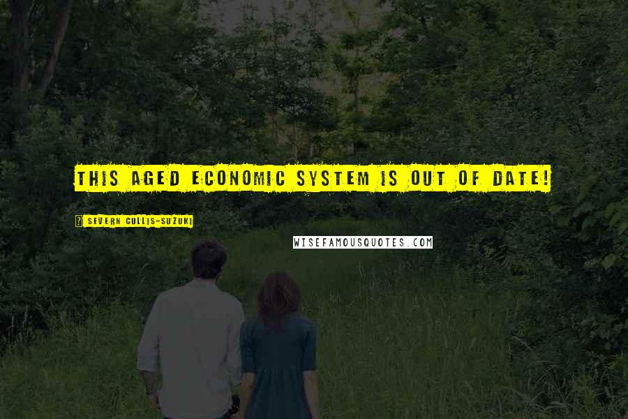 Severn Cullis-Suzuki Quotes: This aged economic system is out of date!