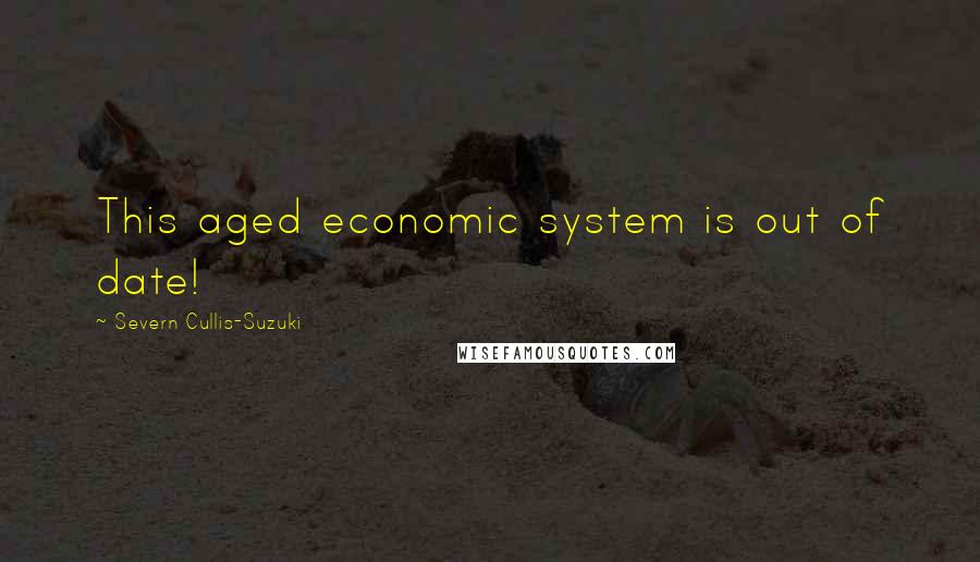 Severn Cullis-Suzuki Quotes: This aged economic system is out of date!