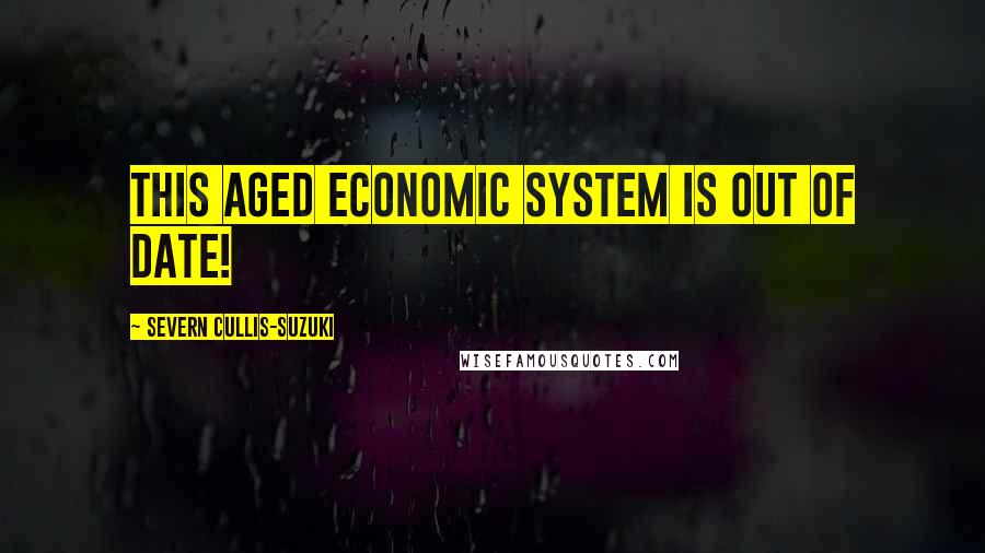 Severn Cullis-Suzuki Quotes: This aged economic system is out of date!