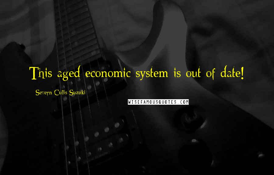 Severn Cullis-Suzuki Quotes: This aged economic system is out of date!