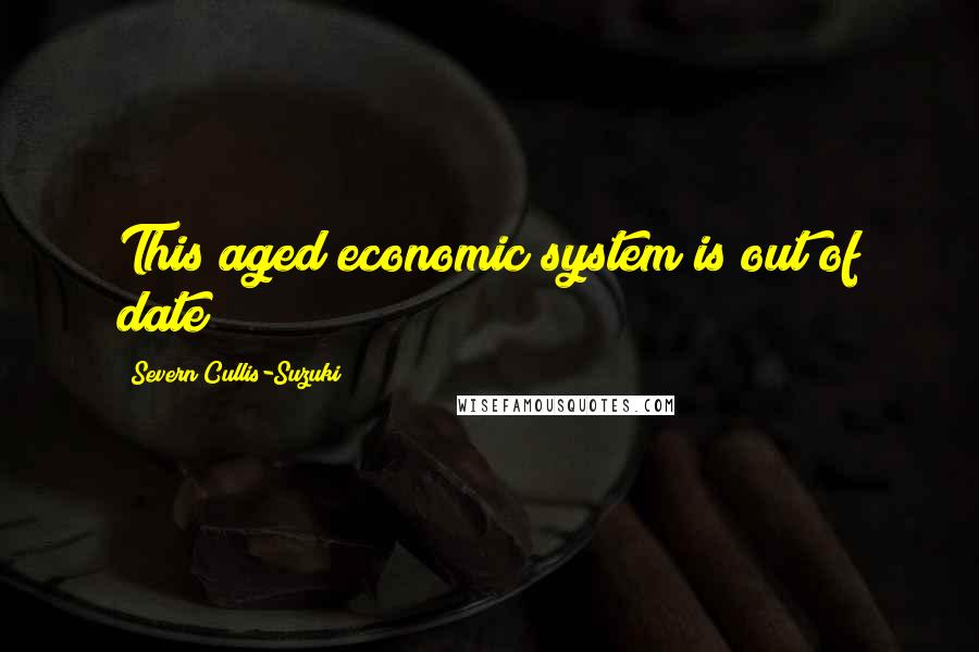Severn Cullis-Suzuki Quotes: This aged economic system is out of date!