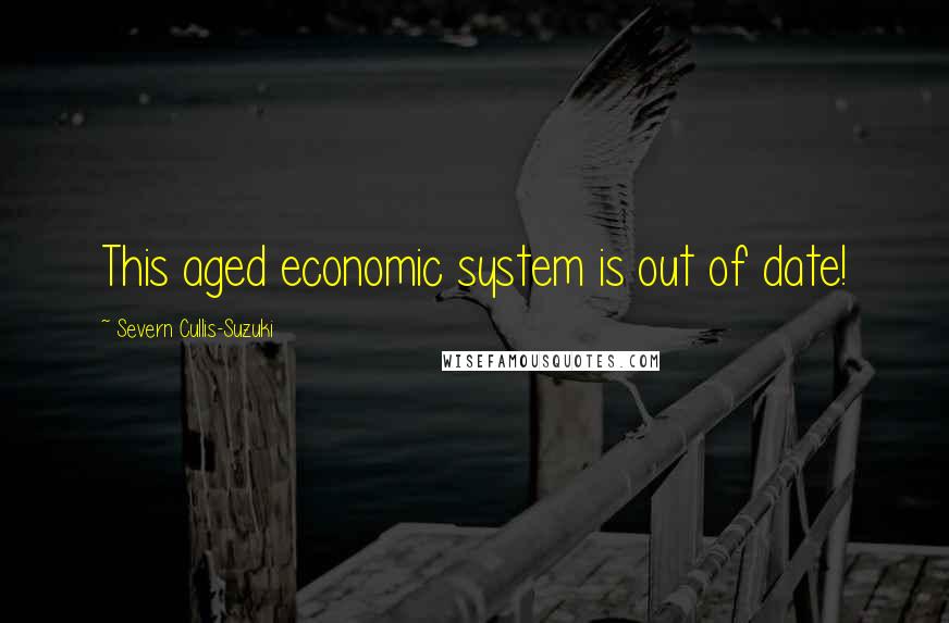 Severn Cullis-Suzuki Quotes: This aged economic system is out of date!