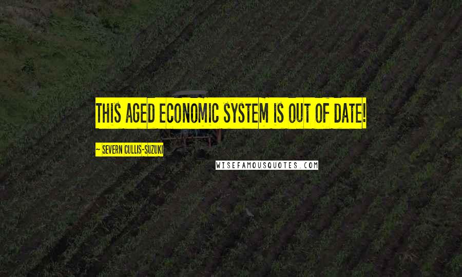 Severn Cullis-Suzuki Quotes: This aged economic system is out of date!