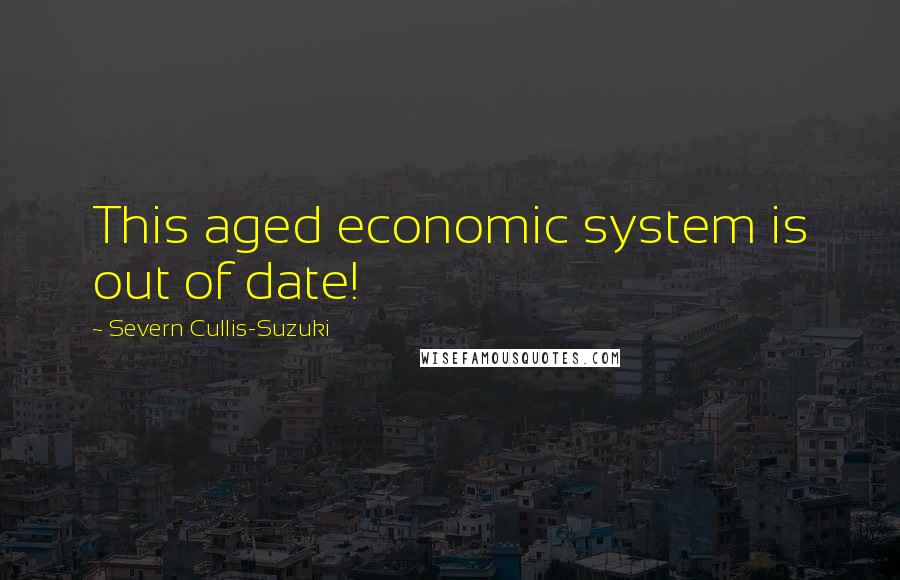 Severn Cullis-Suzuki Quotes: This aged economic system is out of date!