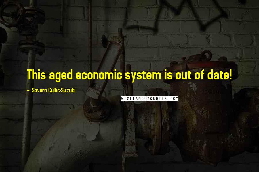 Severn Cullis-Suzuki Quotes: This aged economic system is out of date!