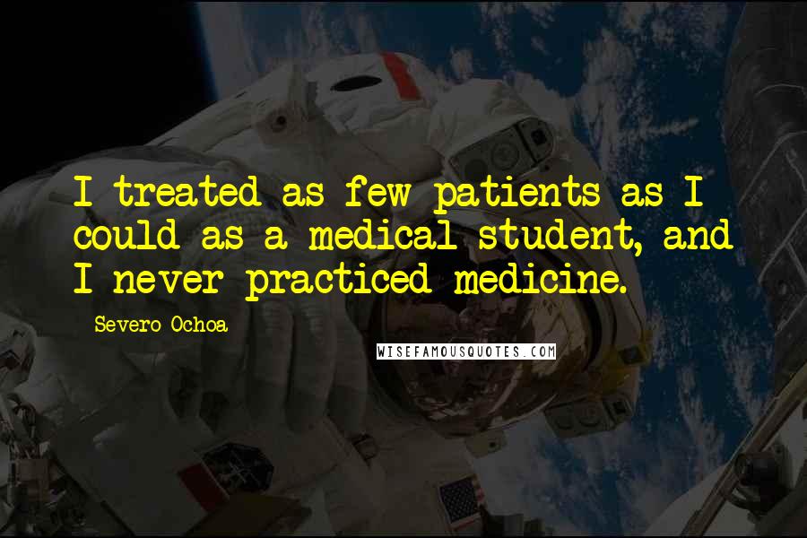 Severo Ochoa Quotes: I treated as few patients as I could as a medical student, and I never practiced medicine.