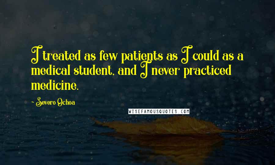 Severo Ochoa Quotes: I treated as few patients as I could as a medical student, and I never practiced medicine.