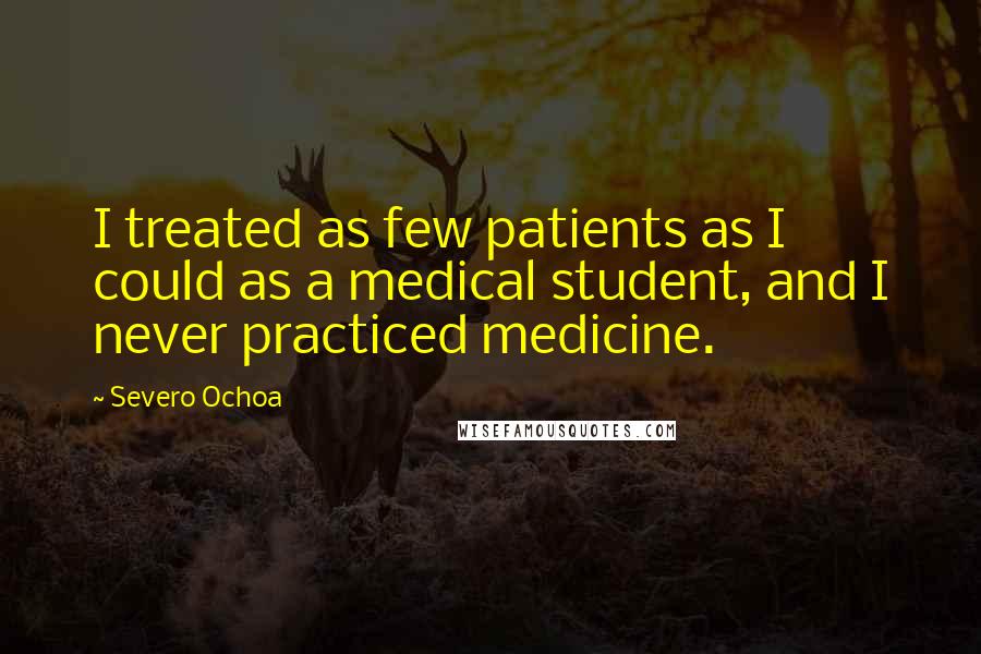 Severo Ochoa Quotes: I treated as few patients as I could as a medical student, and I never practiced medicine.