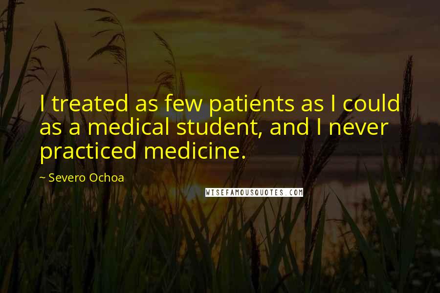 Severo Ochoa Quotes: I treated as few patients as I could as a medical student, and I never practiced medicine.