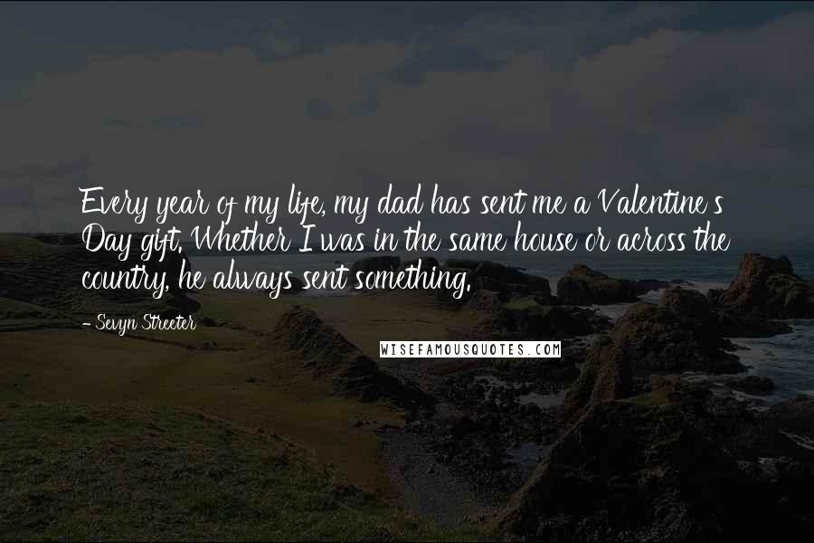 Sevyn Streeter Quotes: Every year of my life, my dad has sent me a Valentine's Day gift. Whether I was in the same house or across the country, he always sent something.