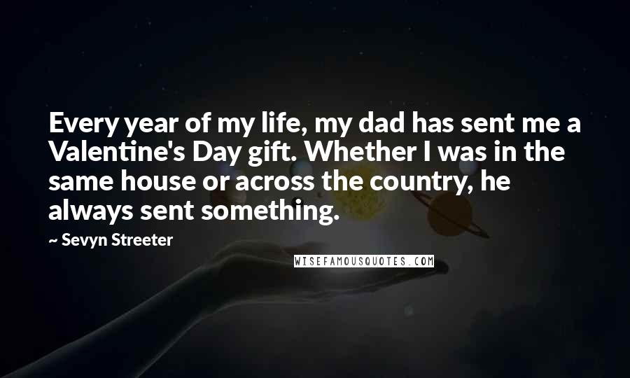 Sevyn Streeter Quotes: Every year of my life, my dad has sent me a Valentine's Day gift. Whether I was in the same house or across the country, he always sent something.