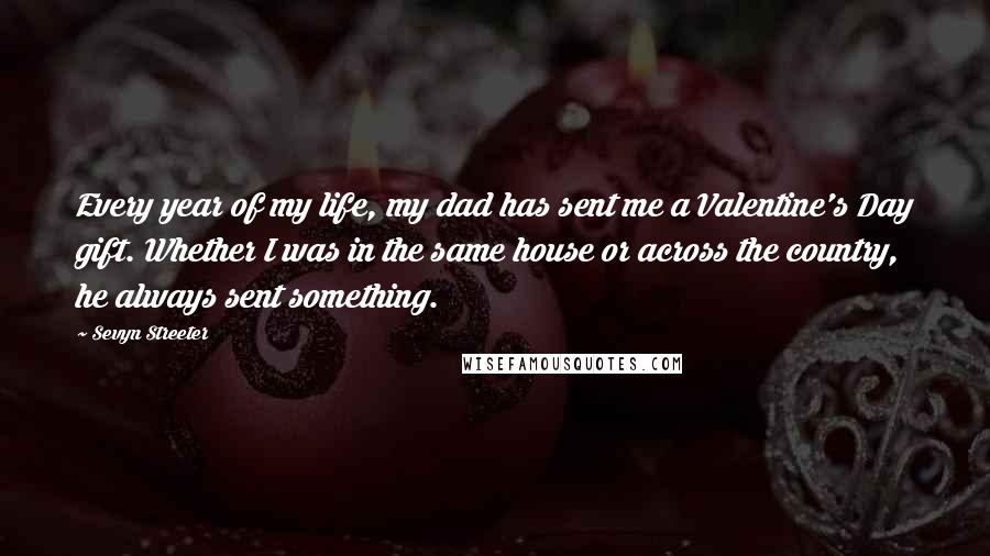 Sevyn Streeter Quotes: Every year of my life, my dad has sent me a Valentine's Day gift. Whether I was in the same house or across the country, he always sent something.