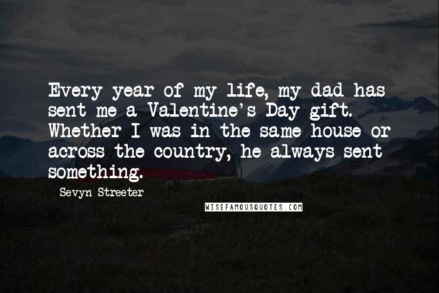 Sevyn Streeter Quotes: Every year of my life, my dad has sent me a Valentine's Day gift. Whether I was in the same house or across the country, he always sent something.