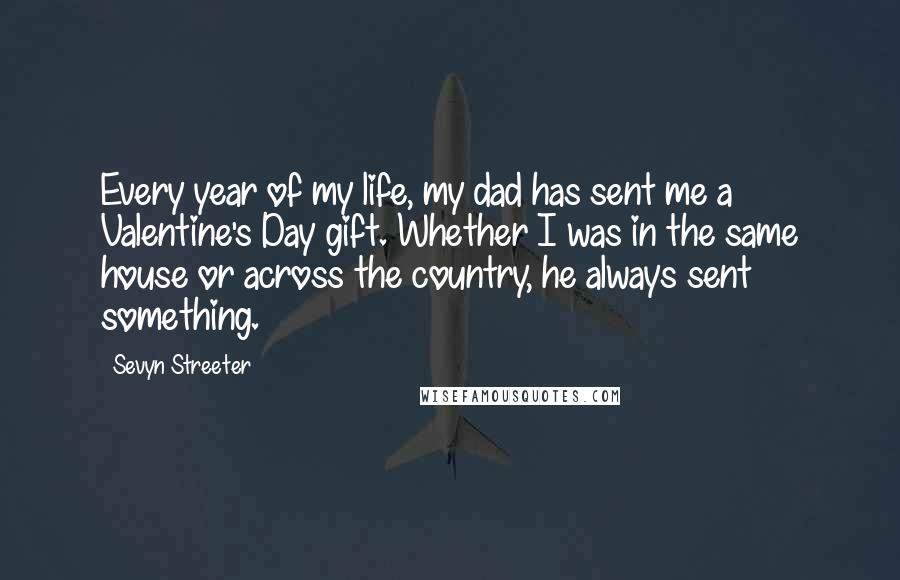 Sevyn Streeter Quotes: Every year of my life, my dad has sent me a Valentine's Day gift. Whether I was in the same house or across the country, he always sent something.