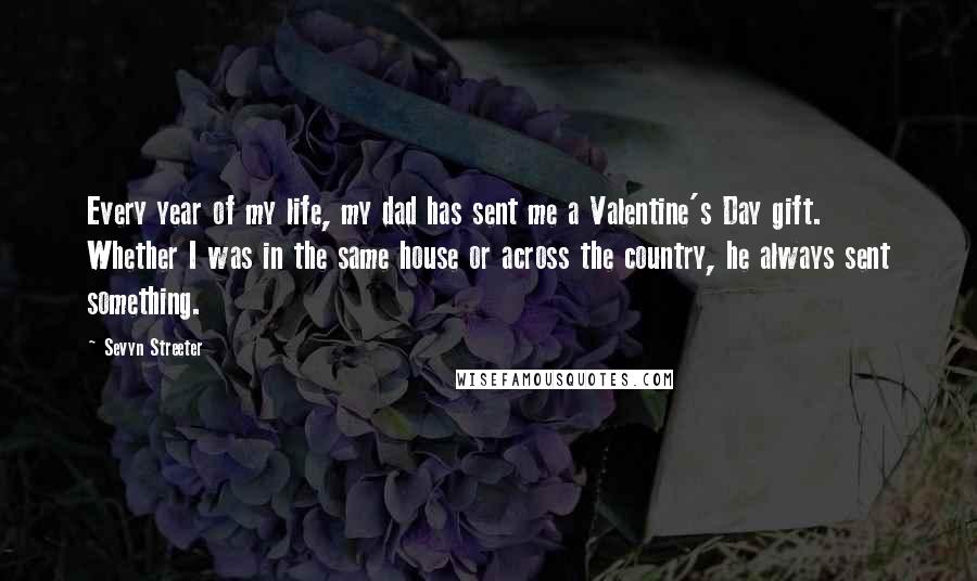 Sevyn Streeter Quotes: Every year of my life, my dad has sent me a Valentine's Day gift. Whether I was in the same house or across the country, he always sent something.