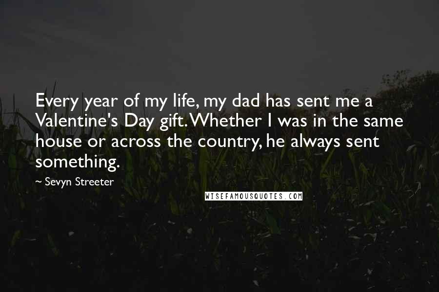 Sevyn Streeter Quotes: Every year of my life, my dad has sent me a Valentine's Day gift. Whether I was in the same house or across the country, he always sent something.