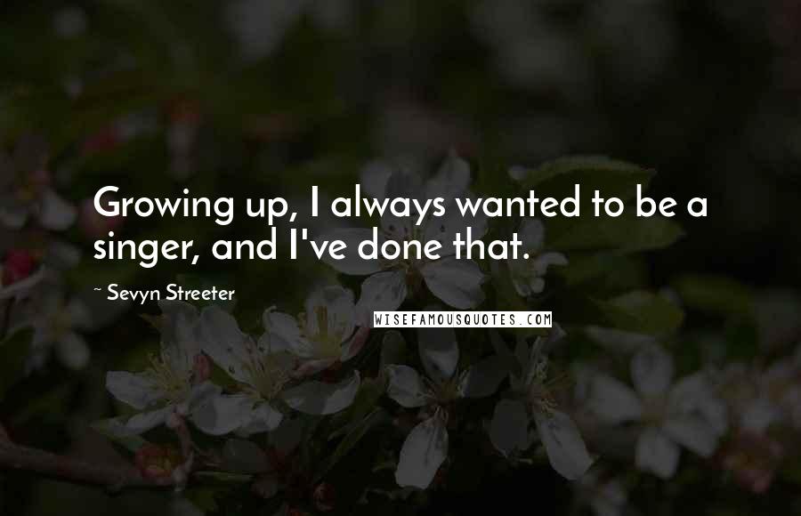 Sevyn Streeter Quotes: Growing up, I always wanted to be a singer, and I've done that.