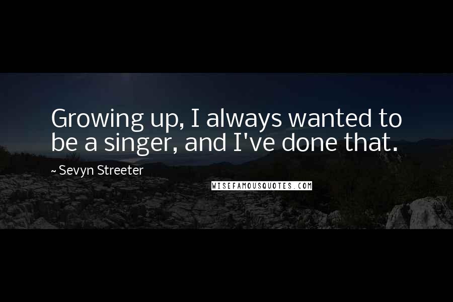 Sevyn Streeter Quotes: Growing up, I always wanted to be a singer, and I've done that.