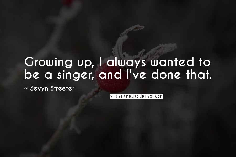 Sevyn Streeter Quotes: Growing up, I always wanted to be a singer, and I've done that.