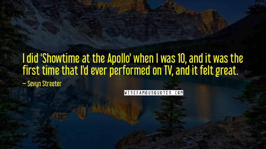Sevyn Streeter Quotes: I did 'Showtime at the Apollo' when I was 10, and it was the first time that I'd ever performed on TV, and it felt great.