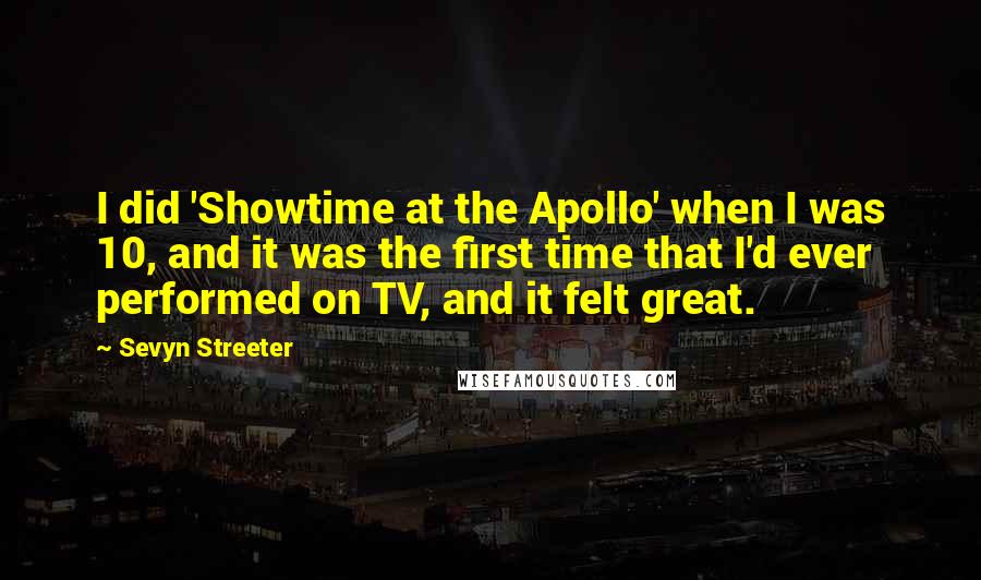 Sevyn Streeter Quotes: I did 'Showtime at the Apollo' when I was 10, and it was the first time that I'd ever performed on TV, and it felt great.