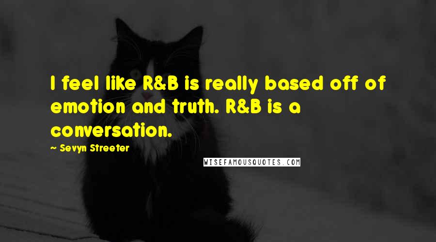 Sevyn Streeter Quotes: I feel like R&B is really based off of emotion and truth. R&B is a conversation.