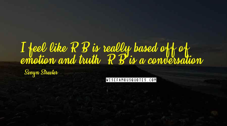 Sevyn Streeter Quotes: I feel like R&B is really based off of emotion and truth. R&B is a conversation.