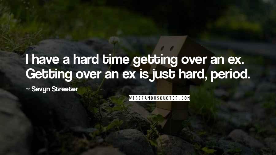 Sevyn Streeter Quotes: I have a hard time getting over an ex. Getting over an ex is just hard, period.