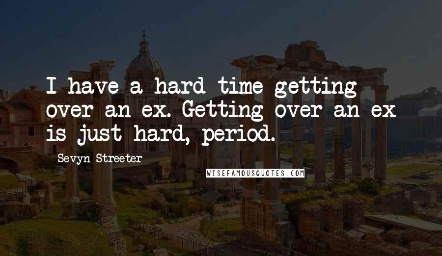 Sevyn Streeter Quotes: I have a hard time getting over an ex. Getting over an ex is just hard, period.