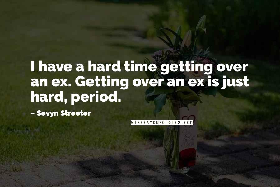 Sevyn Streeter Quotes: I have a hard time getting over an ex. Getting over an ex is just hard, period.