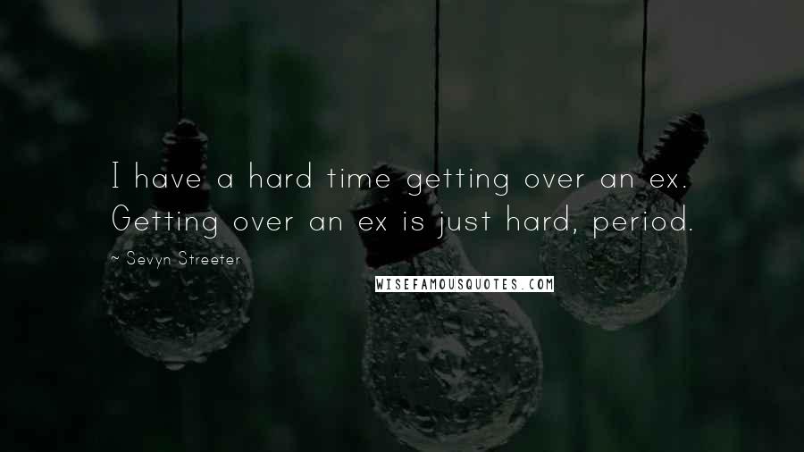 Sevyn Streeter Quotes: I have a hard time getting over an ex. Getting over an ex is just hard, period.