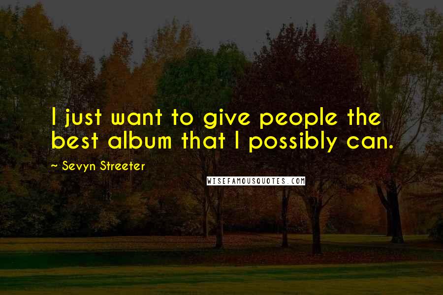 Sevyn Streeter Quotes: I just want to give people the best album that I possibly can.