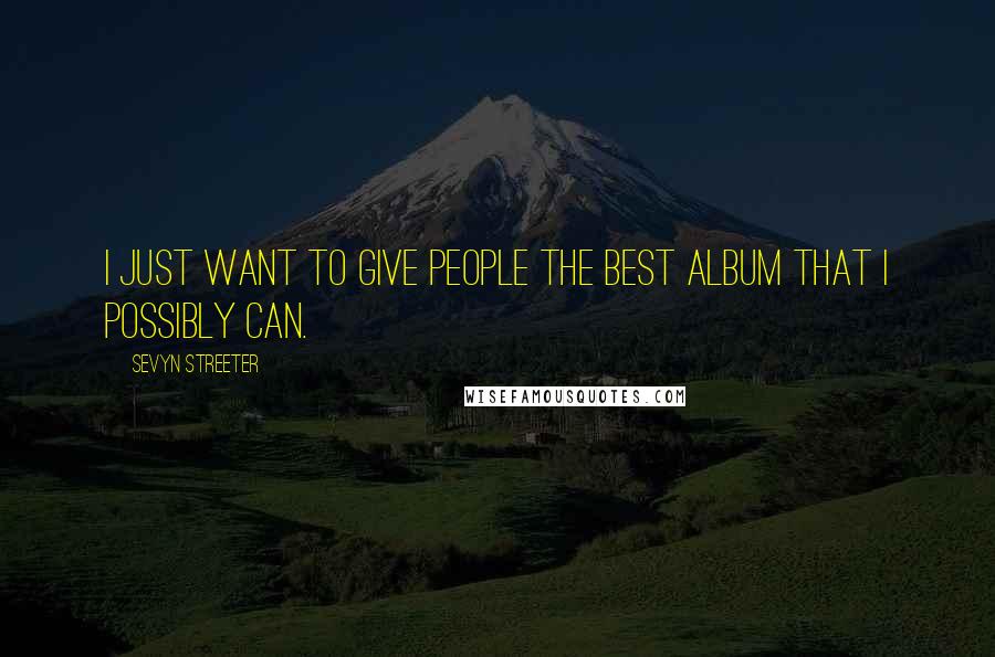 Sevyn Streeter Quotes: I just want to give people the best album that I possibly can.