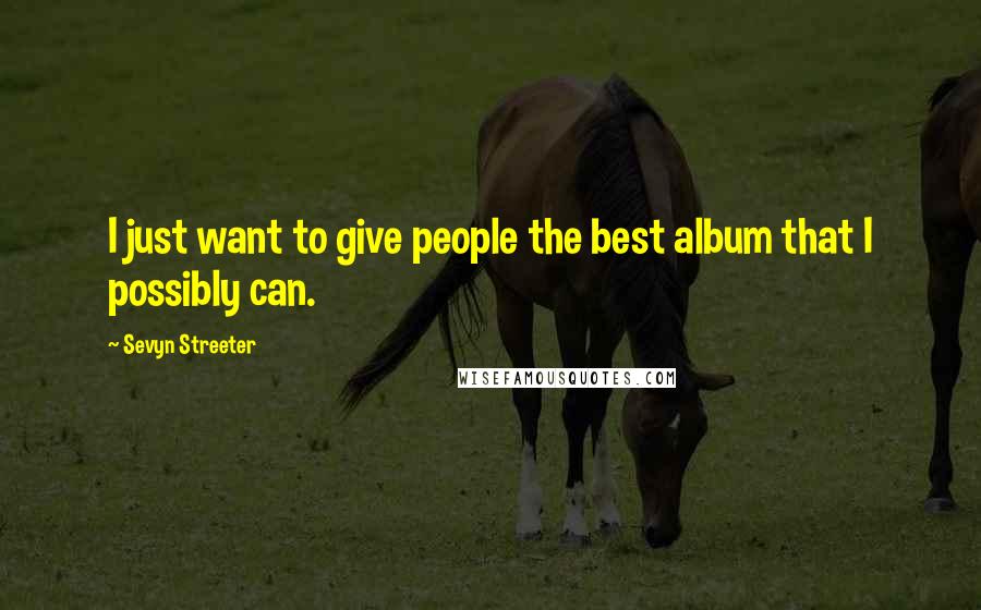 Sevyn Streeter Quotes: I just want to give people the best album that I possibly can.