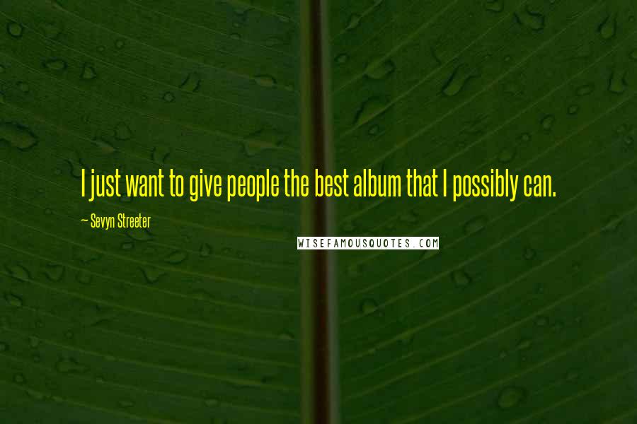 Sevyn Streeter Quotes: I just want to give people the best album that I possibly can.