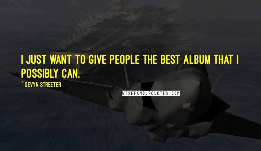 Sevyn Streeter Quotes: I just want to give people the best album that I possibly can.