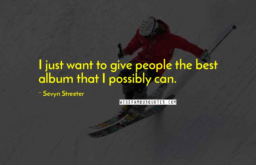 Sevyn Streeter Quotes: I just want to give people the best album that I possibly can.
