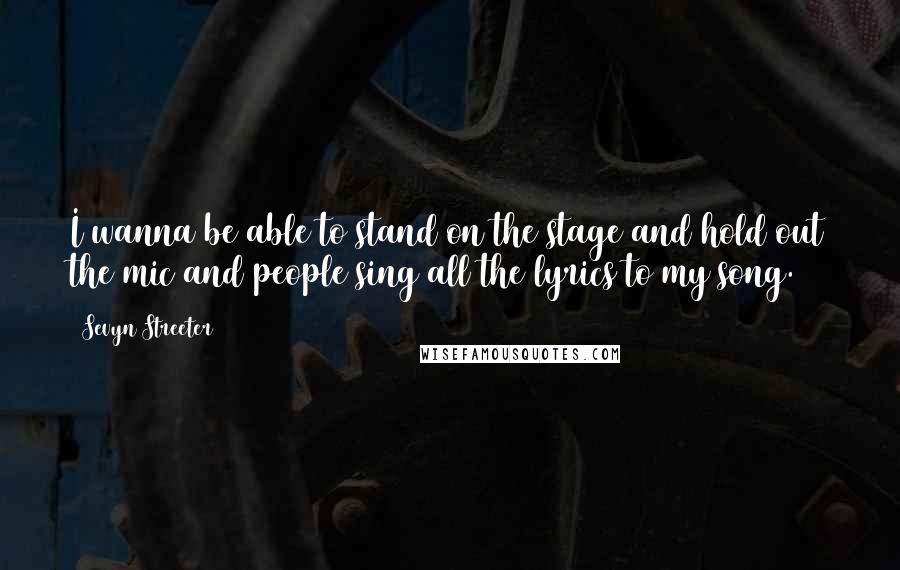 Sevyn Streeter Quotes: I wanna be able to stand on the stage and hold out the mic and people sing all the lyrics to my song.