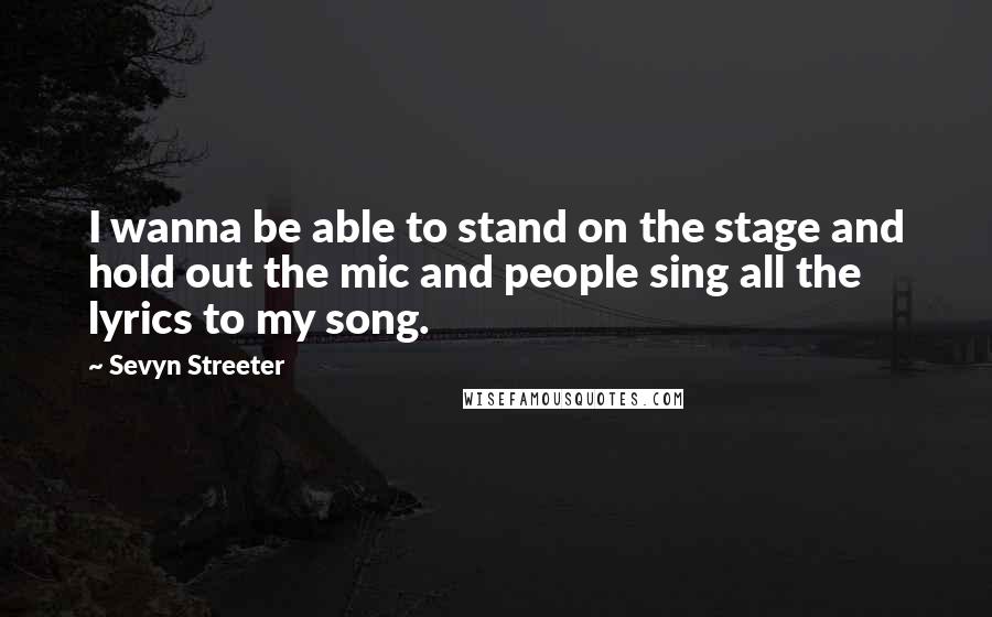 Sevyn Streeter Quotes: I wanna be able to stand on the stage and hold out the mic and people sing all the lyrics to my song.