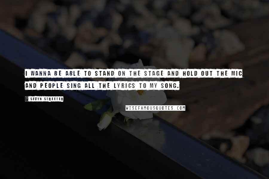 Sevyn Streeter Quotes: I wanna be able to stand on the stage and hold out the mic and people sing all the lyrics to my song.