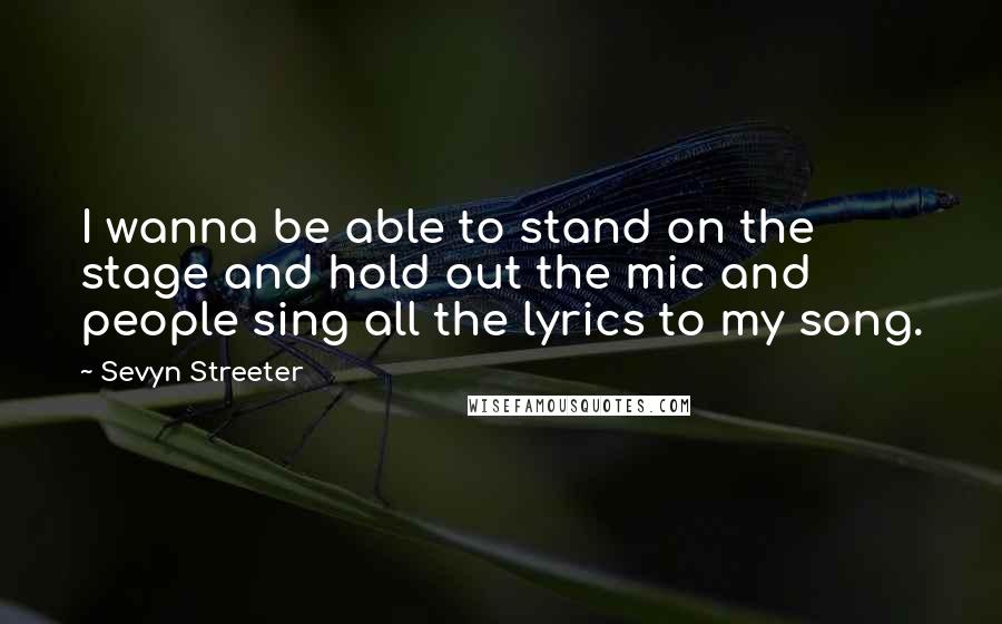 Sevyn Streeter Quotes: I wanna be able to stand on the stage and hold out the mic and people sing all the lyrics to my song.