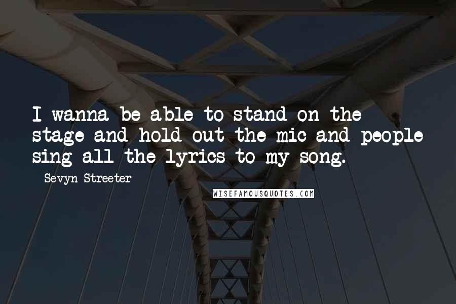 Sevyn Streeter Quotes: I wanna be able to stand on the stage and hold out the mic and people sing all the lyrics to my song.