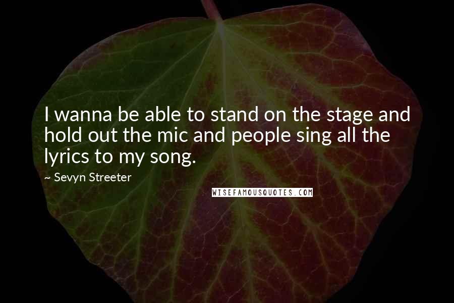 Sevyn Streeter Quotes: I wanna be able to stand on the stage and hold out the mic and people sing all the lyrics to my song.