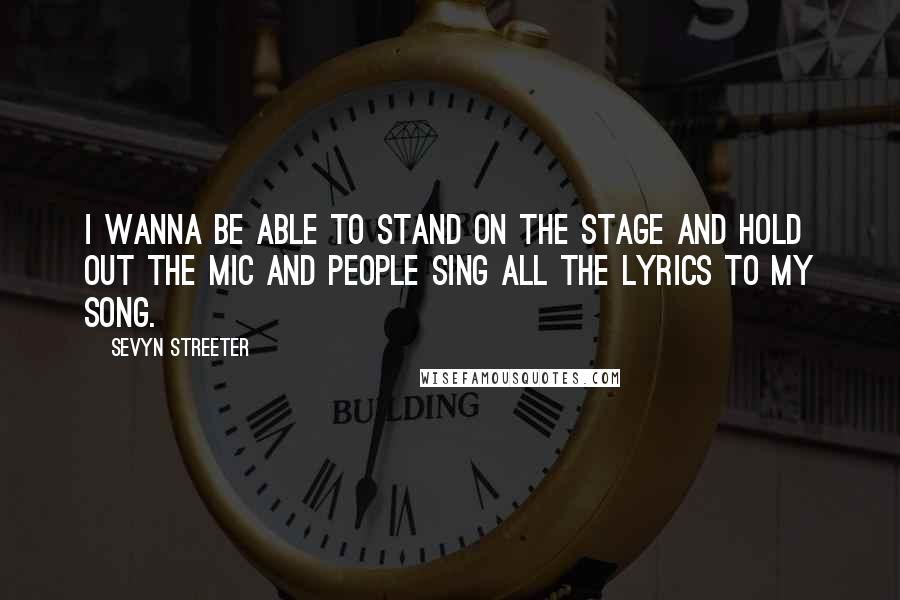 Sevyn Streeter Quotes: I wanna be able to stand on the stage and hold out the mic and people sing all the lyrics to my song.