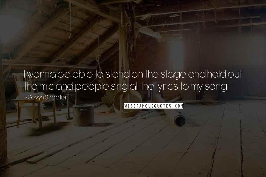 Sevyn Streeter Quotes: I wanna be able to stand on the stage and hold out the mic and people sing all the lyrics to my song.