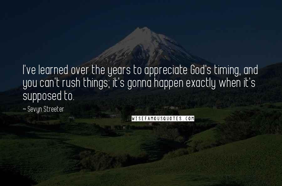 Sevyn Streeter Quotes: I've learned over the years to appreciate God's timing, and you can't rush things; it's gonna happen exactly when it's supposed to.