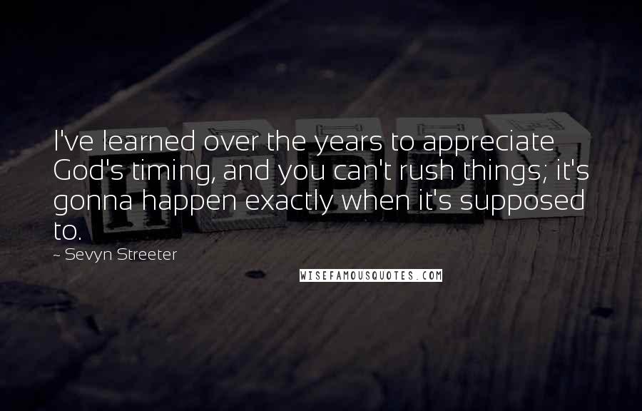 Sevyn Streeter Quotes: I've learned over the years to appreciate God's timing, and you can't rush things; it's gonna happen exactly when it's supposed to.